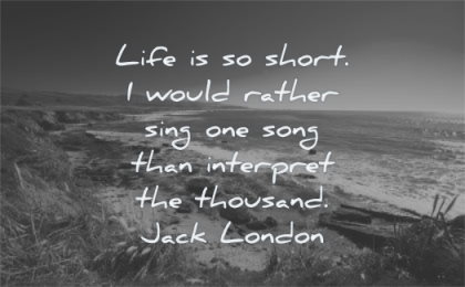 life quotes short would rather sing one song interpret thousand jack london wisdom nature