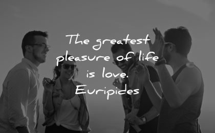 life quotes greatest pleasure love euripides wisdom friends people